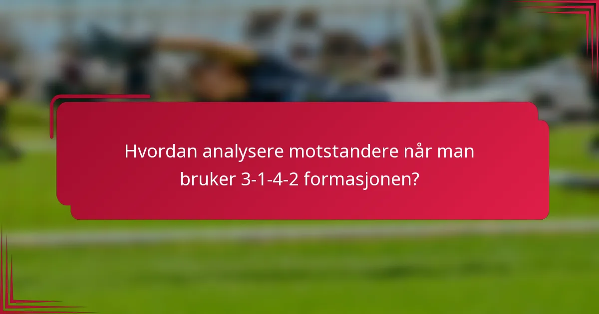 Hvordan analysere motstandere når man bruker 3-1-4-2 formasjonen?