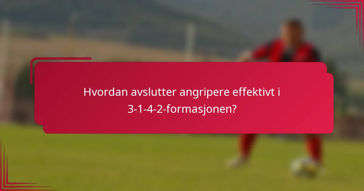 Hvordan avslutter angripere effektivt i 3-1-4-2-formasjonen?