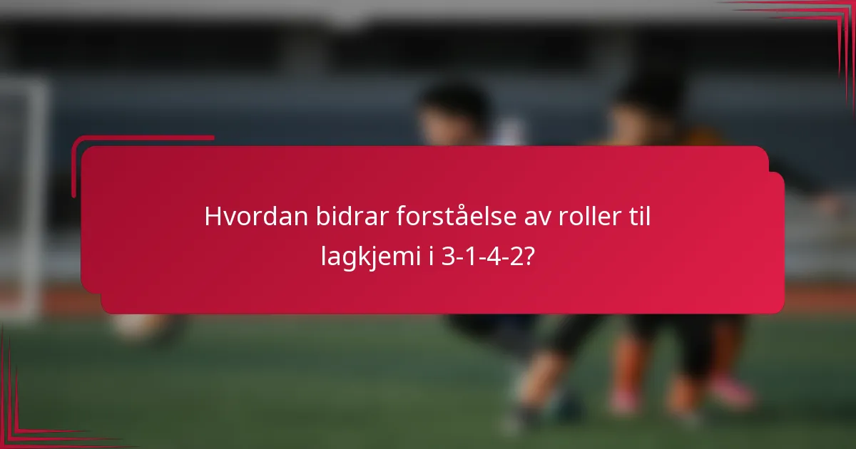 Hvordan bidrar forståelse av roller til lagkjemi i 3-1-4-2?
