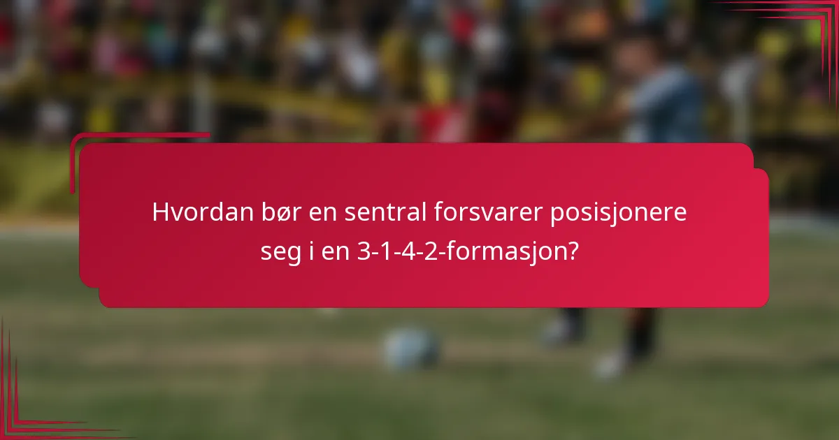 Hvordan bør en sentral forsvarer posisjonere seg i en 3-1-4-2-formasjon?