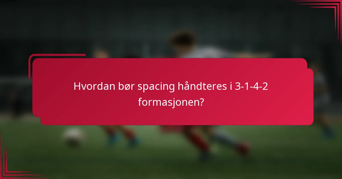 Hvordan bør spacing håndteres i 3-1-4-2 formasjonen?