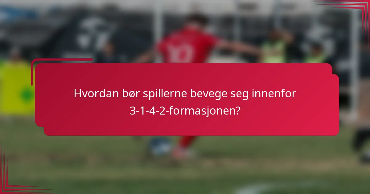 Hvordan bør spillerne bevege seg innenfor 3-1-4-2-formasjonen?