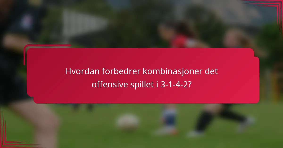 Hvordan forbedrer kombinasjoner det offensive spillet i 3-1-4-2?