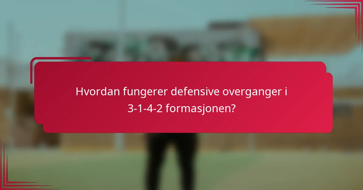 Hvordan fungerer defensive overganger i 3-1-4-2 formasjonen?