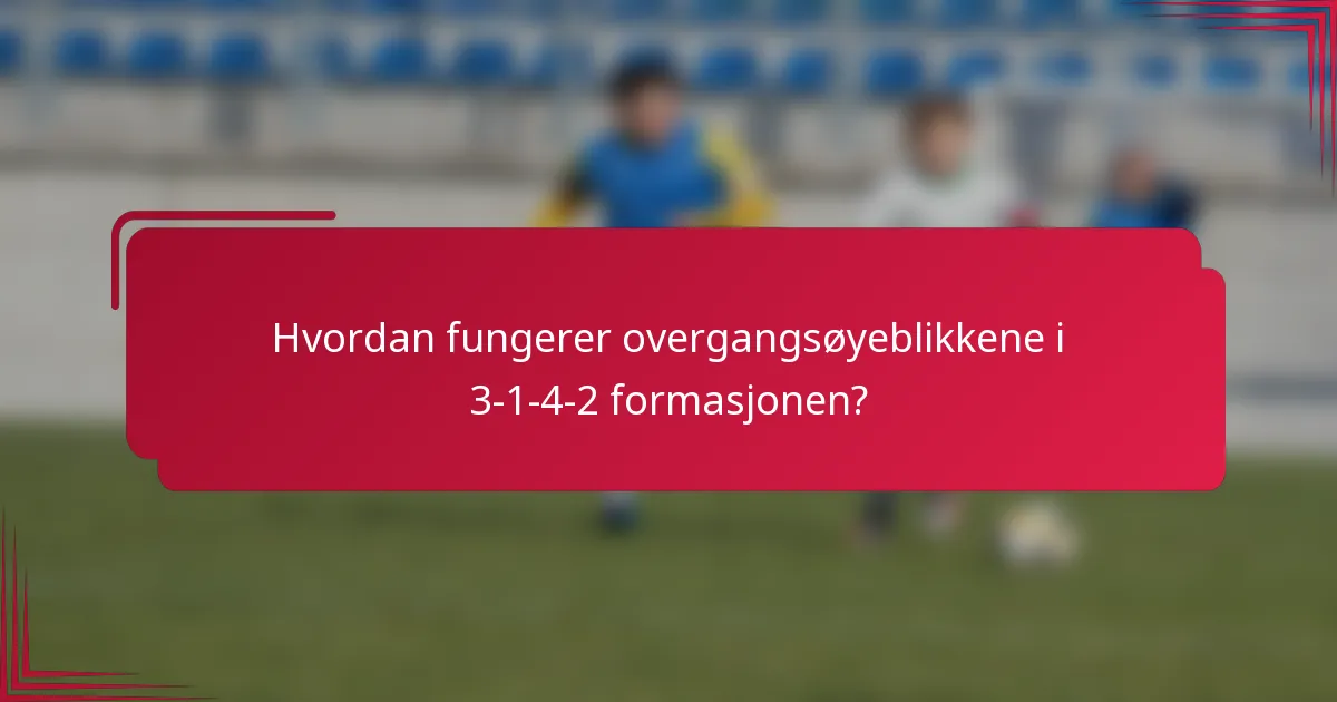 Hvordan fungerer overgangsøyeblikkene i 3-1-4-2 formasjonen?