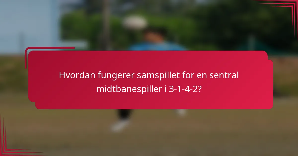 Hvordan fungerer samspillet for en sentral midtbanespiller i 3-1-4-2?