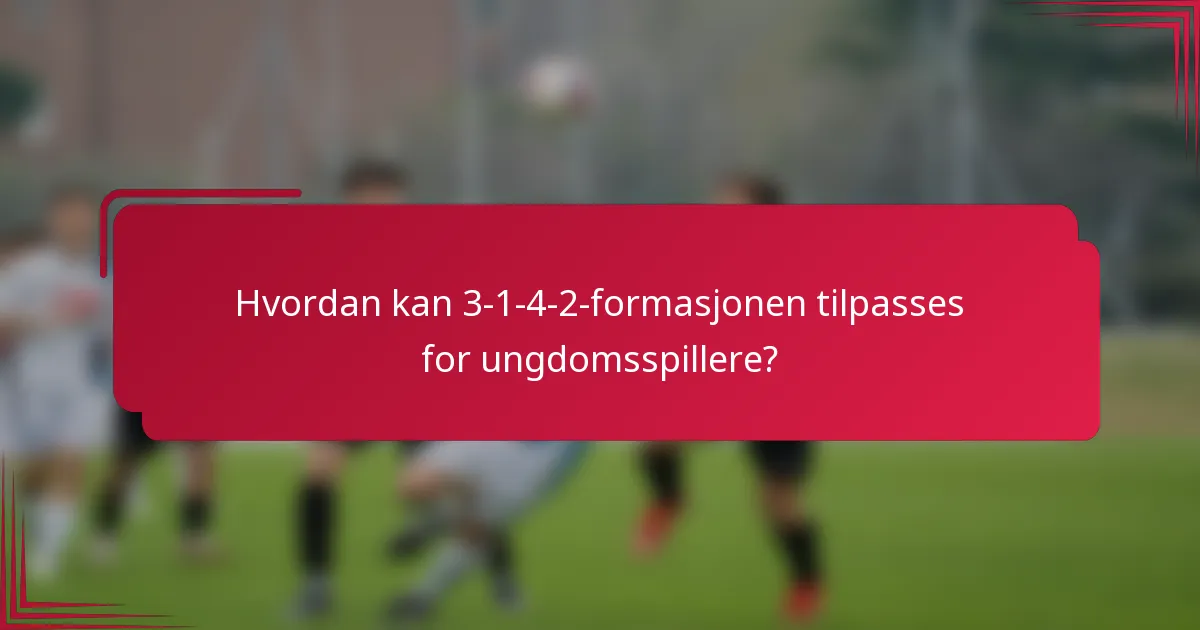 Hvordan kan 3-1-4-2-formasjonen tilpasses for ungdomsspillere?