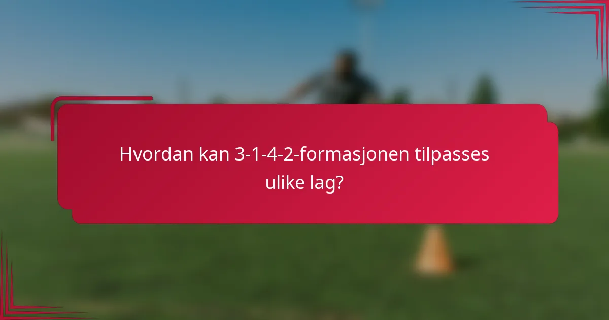 Hvordan kan 3-1-4-2-formasjonen tilpasses ulike lag?