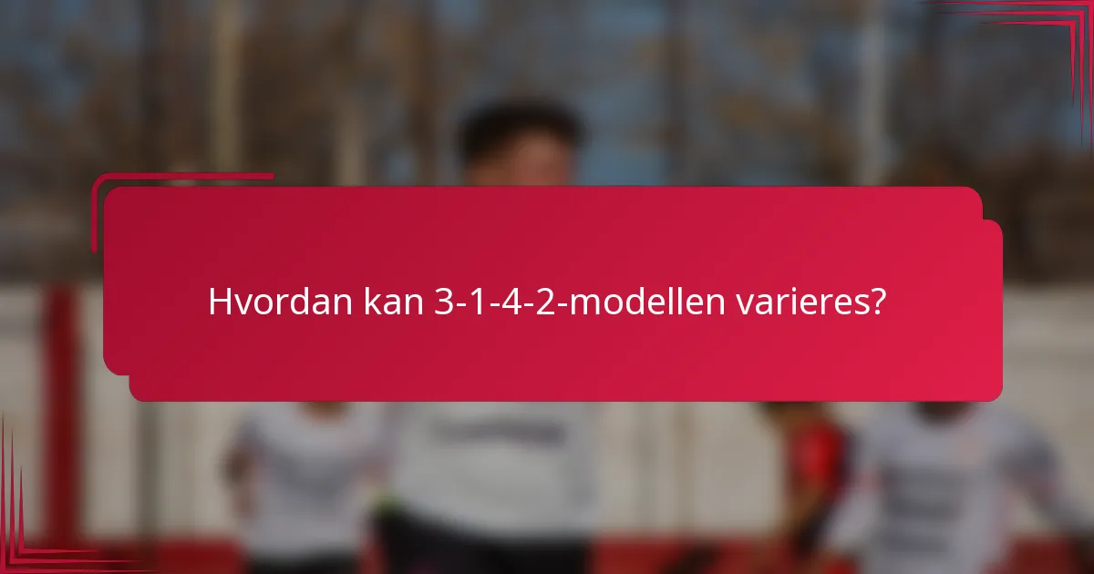 Hvordan kan 3-1-4-2-modellen varieres?