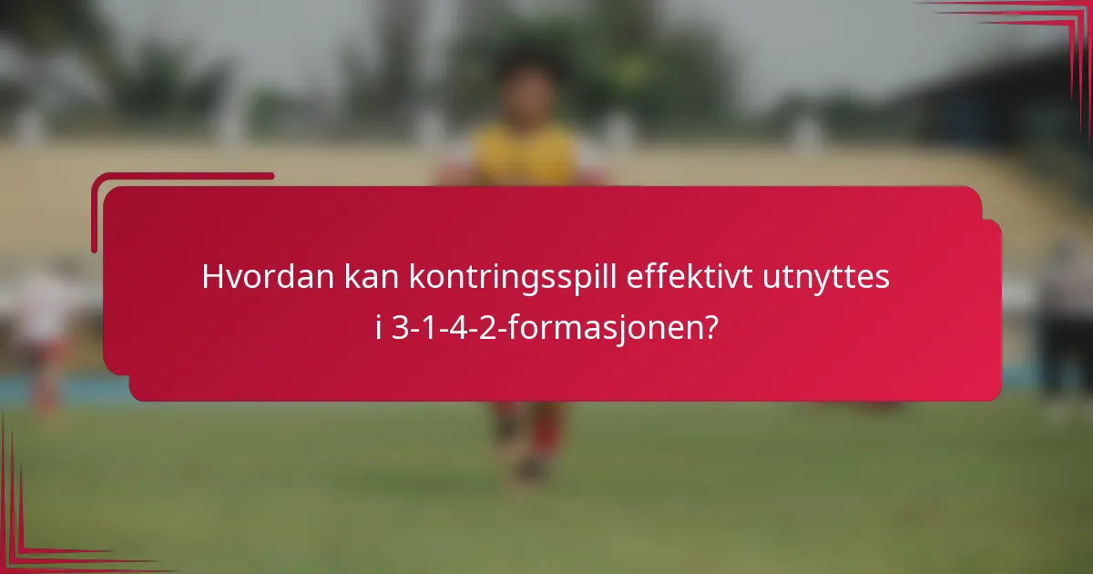 Hvordan kan kontringsspill effektivt utnyttes i 3-1-4-2-formasjonen?