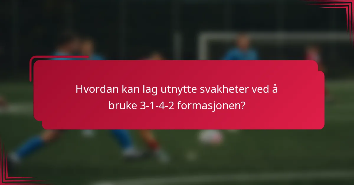 Hvordan kan lag utnytte svakheter ved å bruke 3-1-4-2 formasjonen?