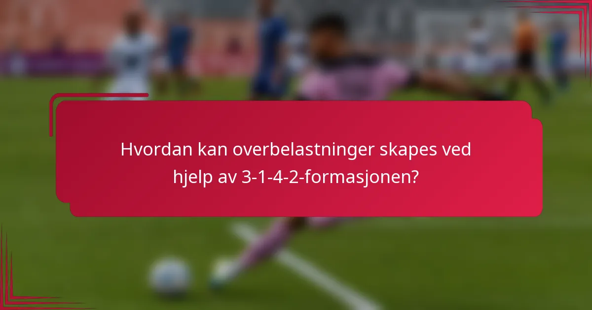 Hvordan kan overbelastninger skapes ved hjelp av 3-1-4-2-formasjonen?