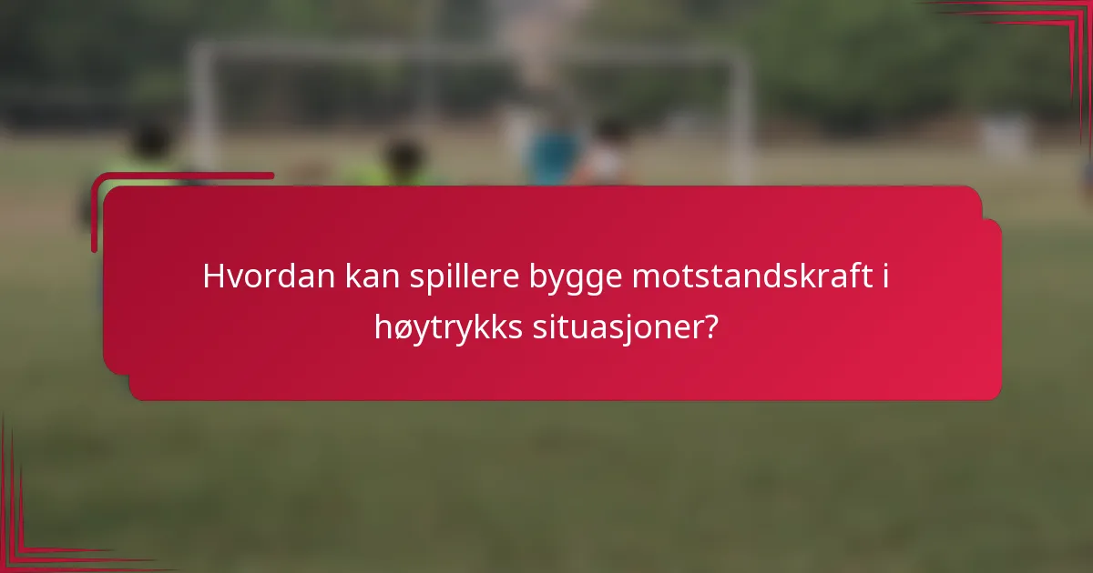 Hvordan kan spillere bygge motstandskraft i høytrykks situasjoner?
