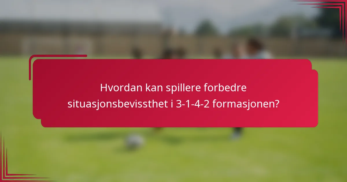 Hvordan kan spillere forbedre situasjonsbevissthet i 3-1-4-2 formasjonen?