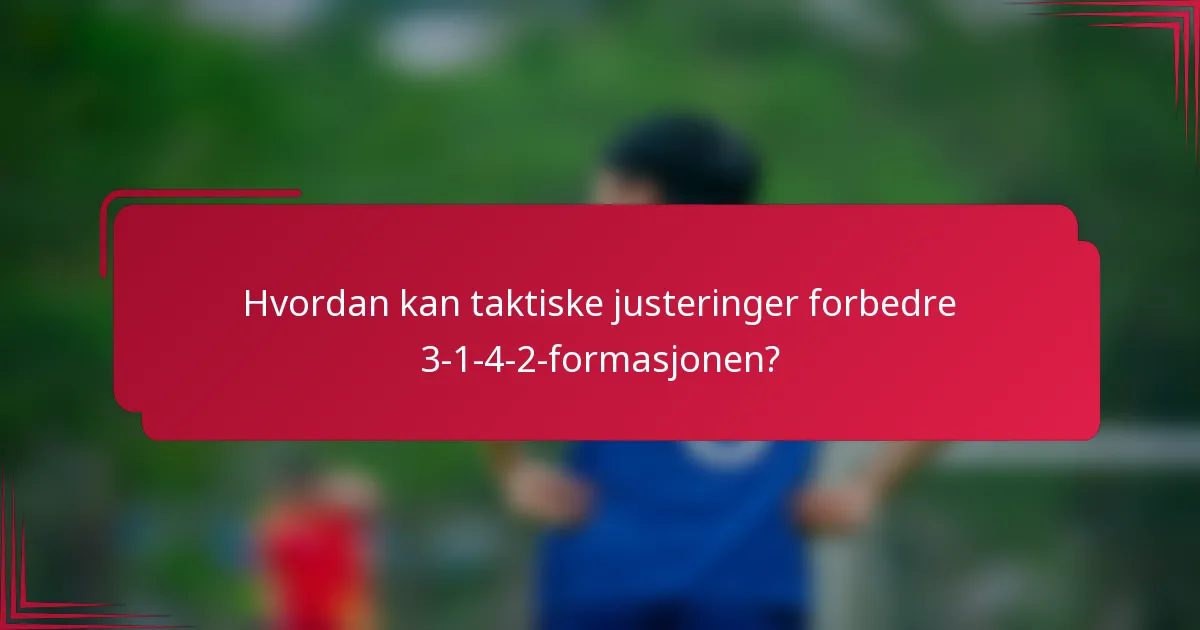 Hvordan kan taktiske justeringer forbedre 3-1-4-2-formasjonen?