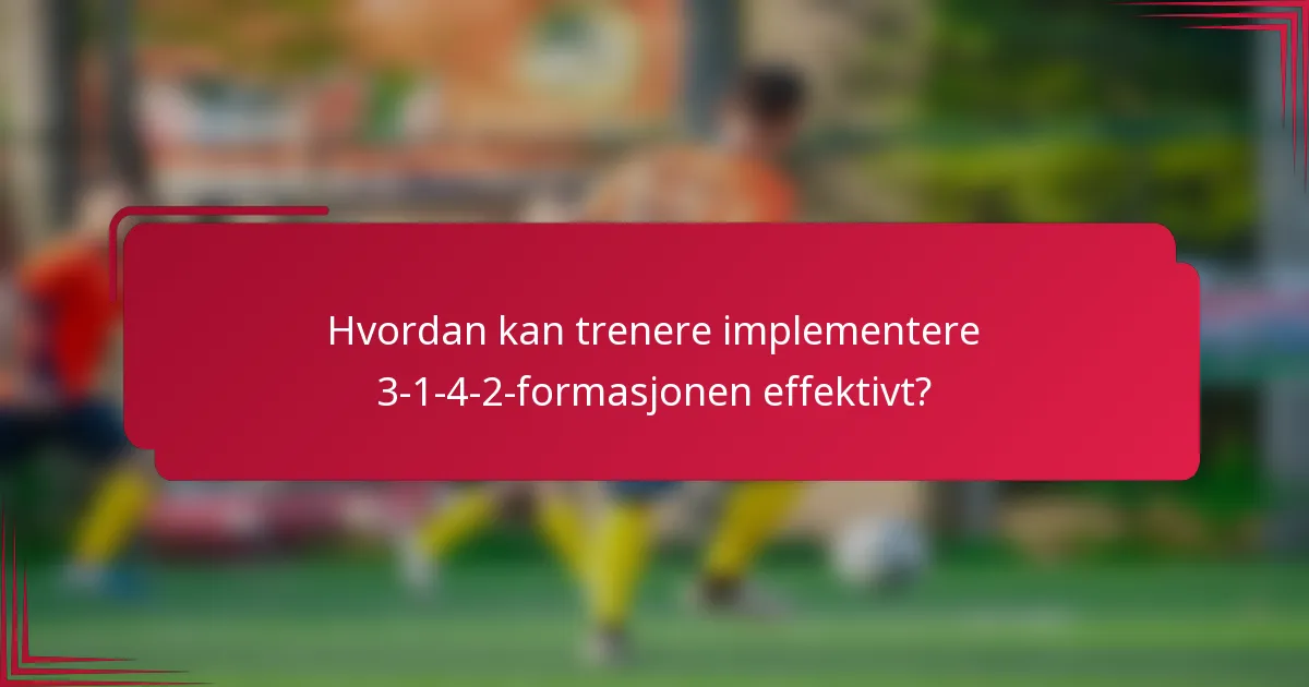 Hvordan kan trenere implementere 3-1-4-2-formasjonen effektivt?
