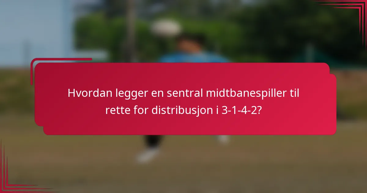 Hvordan legger en sentral midtbanespiller til rette for distribusjon i 3-1-4-2?
