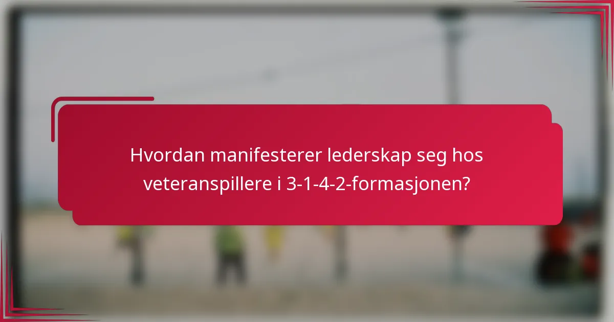Hvordan manifesterer lederskap seg hos veteranspillere i 3-1-4-2-formasjonen?