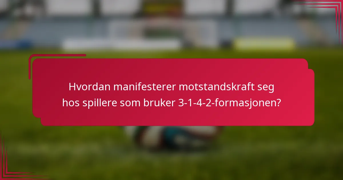 Hvordan manifesterer motstandskraft seg hos spillere som bruker 3-1-4-2-formasjonen?