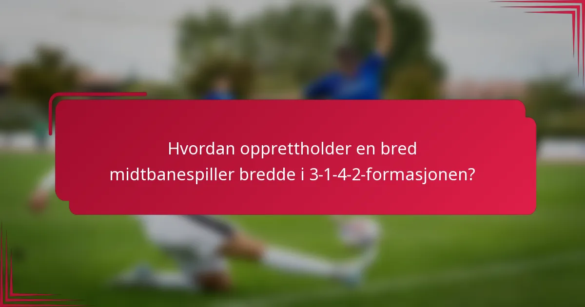 Hvordan opprettholder en bred midtbanespiller bredde i 3-1-4-2-formasjonen?