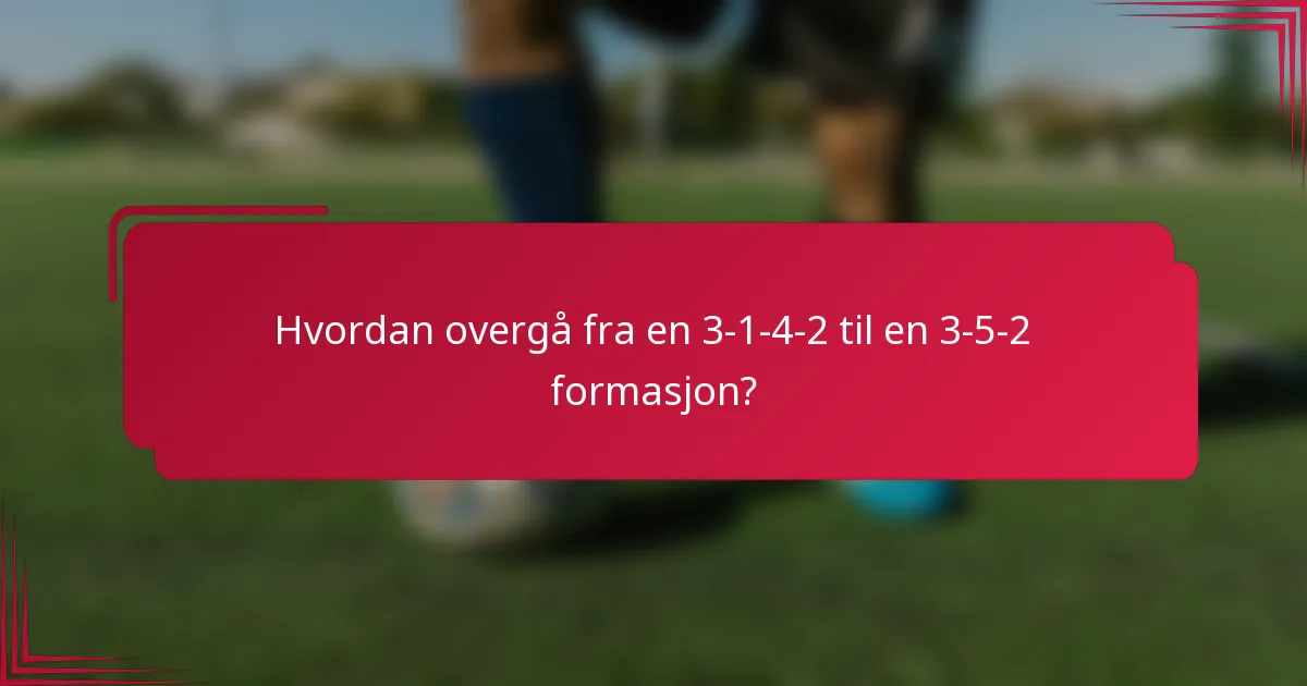 Hvordan overgå fra en 3-1-4-2 til en 3-5-2 formasjon?