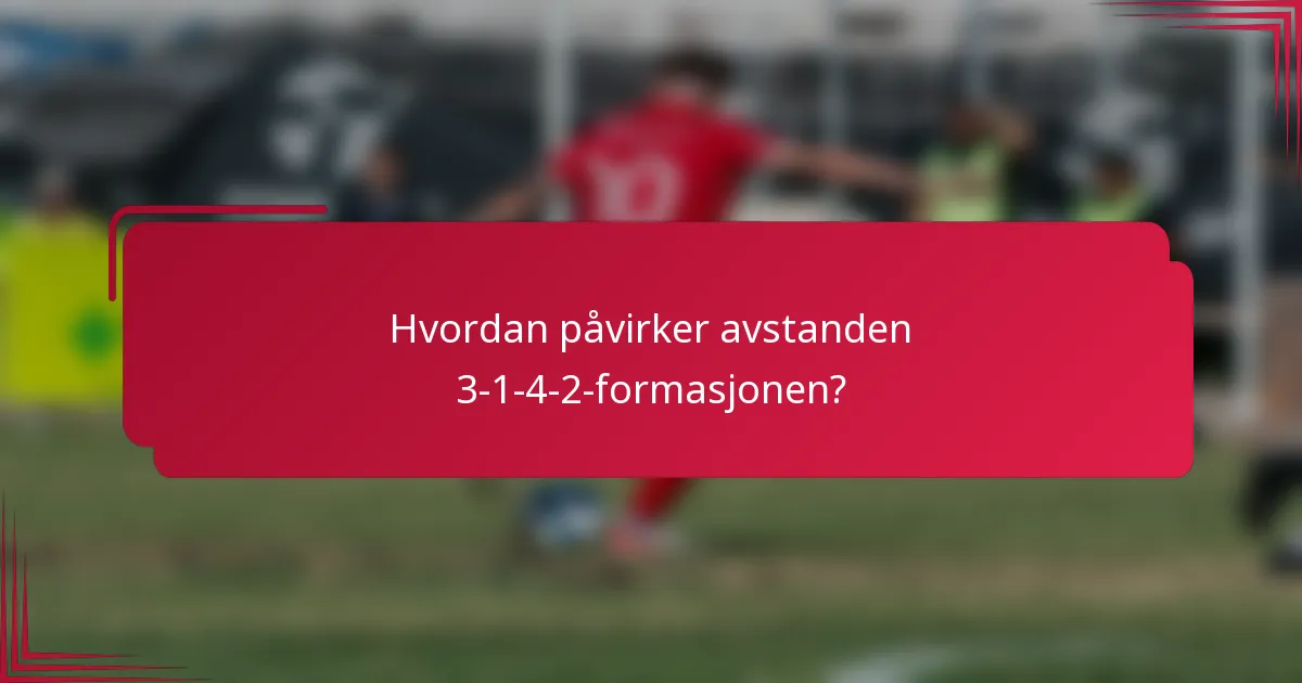 Hvordan påvirker avstanden 3-1-4-2-formasjonen?