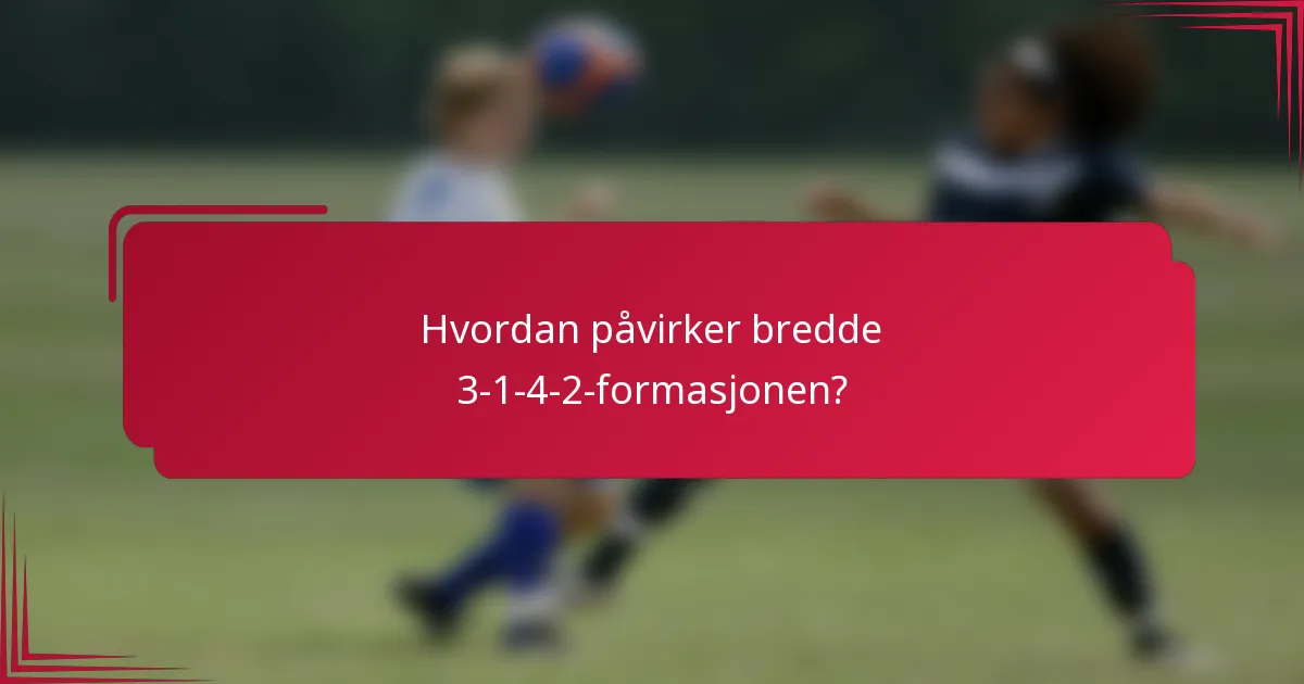 Hvordan påvirker bredde 3-1-4-2-formasjonen?