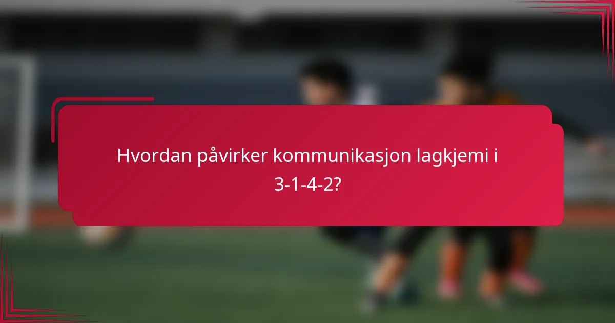 Hvordan påvirker kommunikasjon lagkjemi i 3-1-4-2?