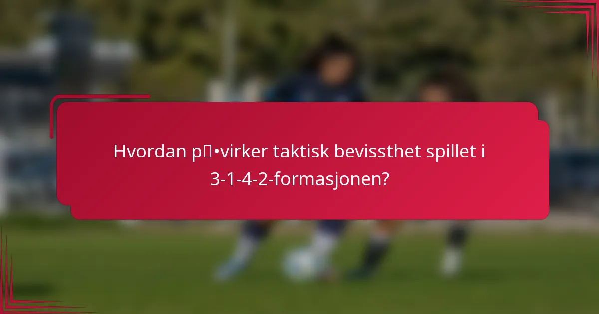 Hvordan påvirker taktisk bevissthet spillet i 3-1-4-2-formasjonen?