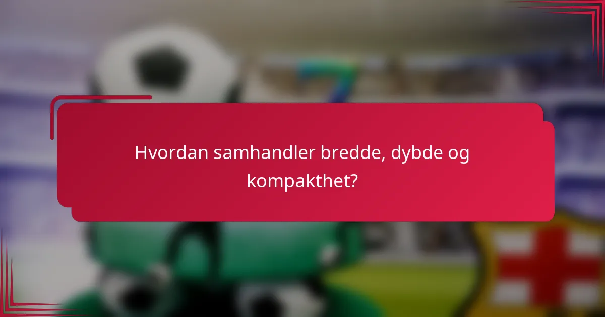 Hvordan samhandler bredde, dybde og kompakthet?