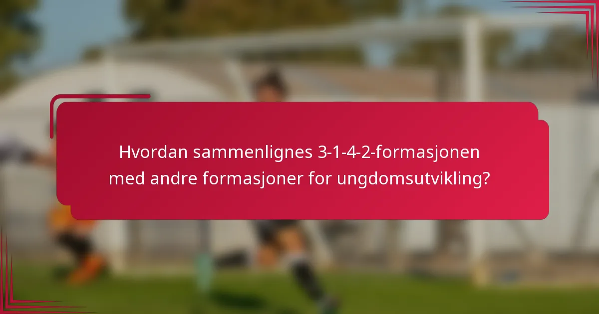 Hvordan sammenlignes 3-1-4-2-formasjonen med andre formasjoner for ungdomsutvikling?