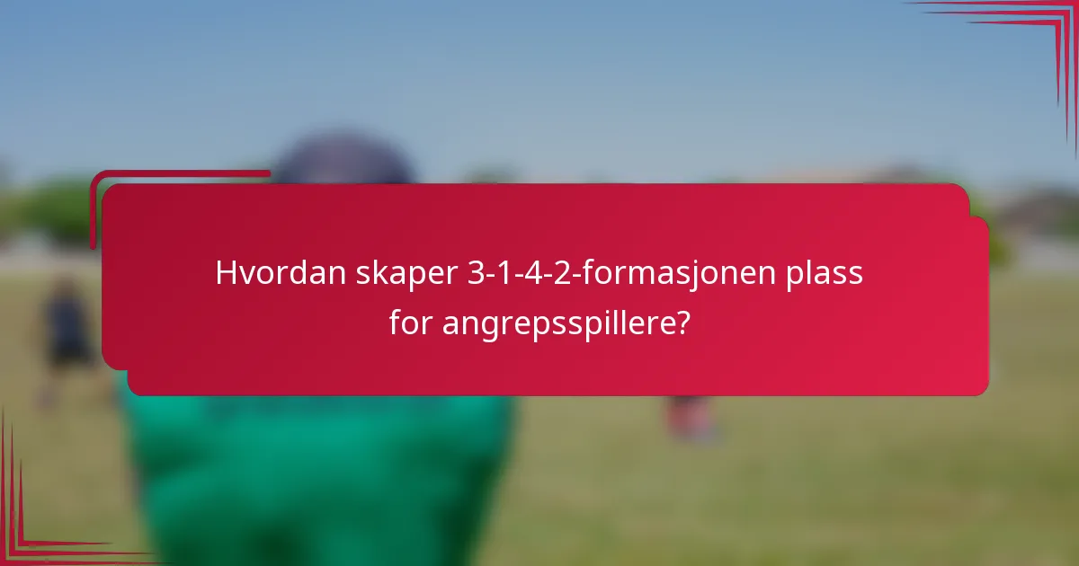 Hvordan skaper 3-1-4-2-formasjonen plass for angrepsspillere?