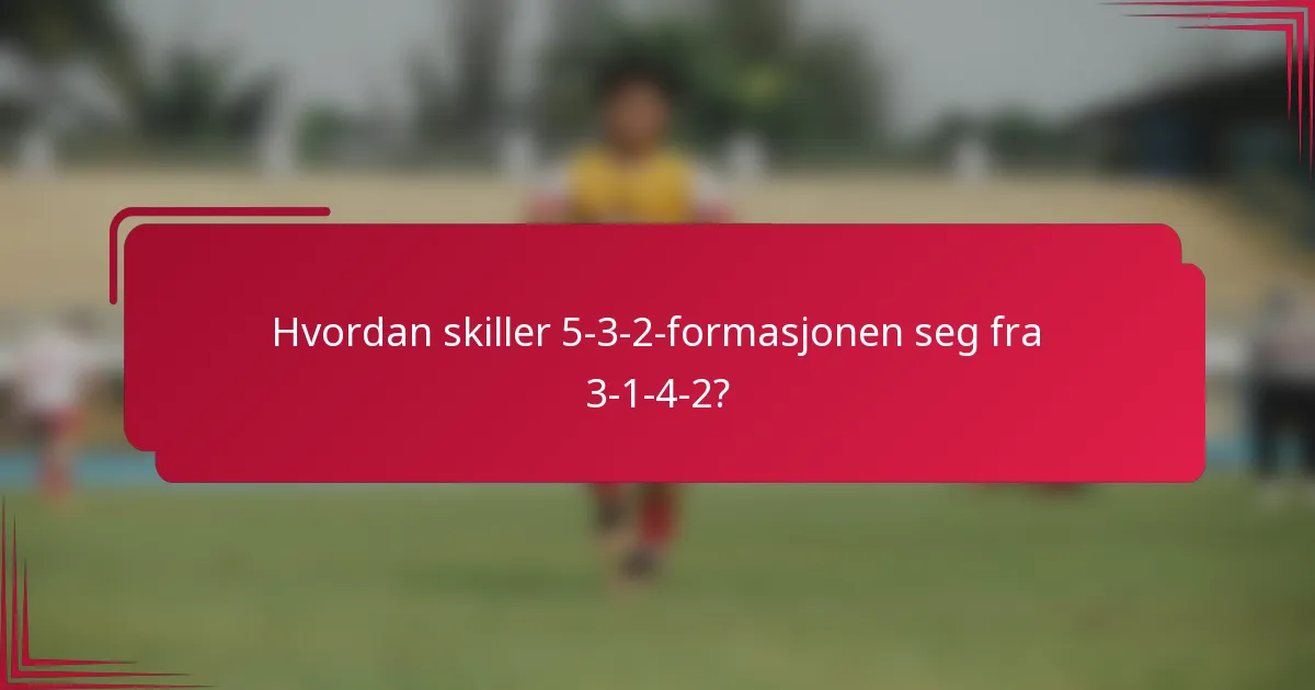 Hvordan skiller 5-3-2-formasjonen seg fra 3-1-4-2?