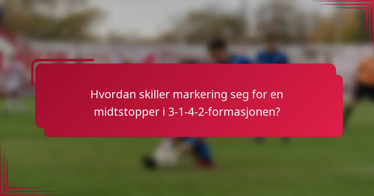 Hvordan skiller markering seg for en midtstopper i 3-1-4-2-formasjonen?