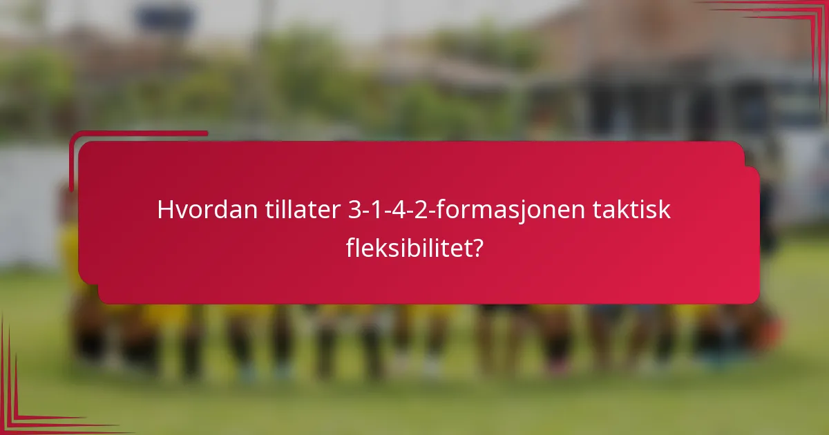 Hvordan tillater 3-1-4-2-formasjonen taktisk fleksibilitet?