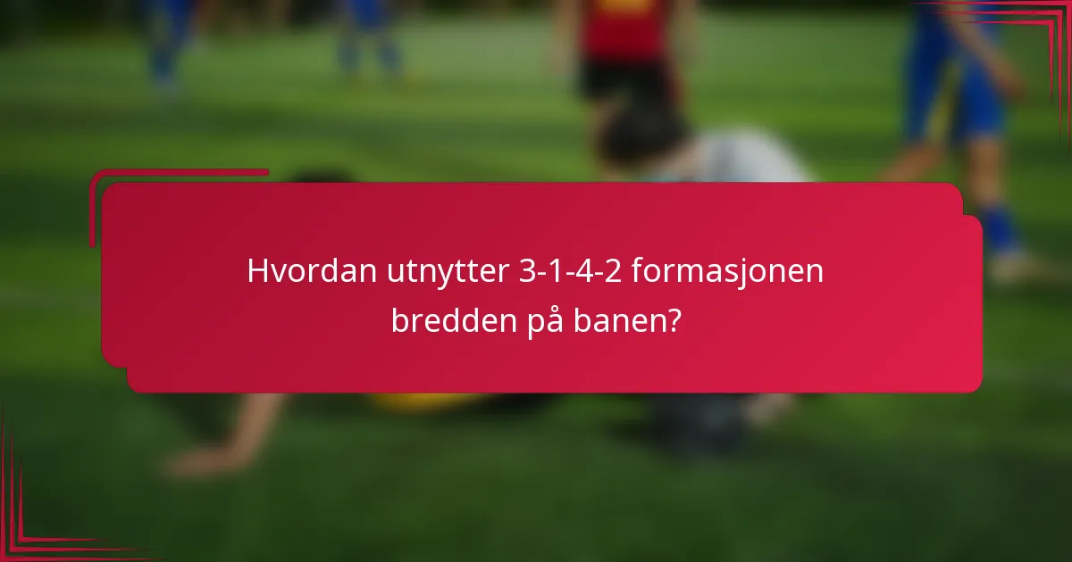 Hvordan utnytter 3-1-4-2 formasjonen bredden på banen?