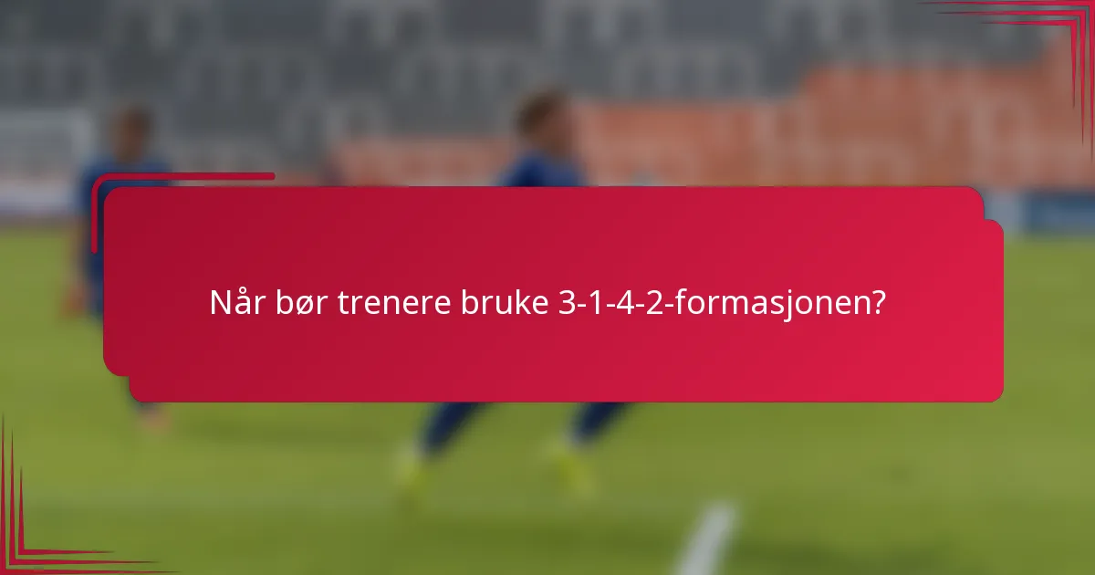 Når bør trenere bruke 3-1-4-2-formasjonen?